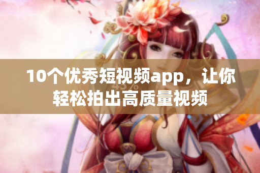 10个优秀短视频app，让你轻松拍出高质量视频