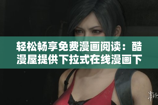 轻松畅享免费漫画阅读：酷漫屋提供下拉式在线漫画下载