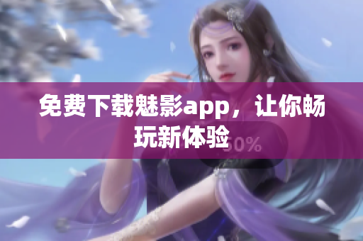 免费下载魅影app，让你畅玩新体验