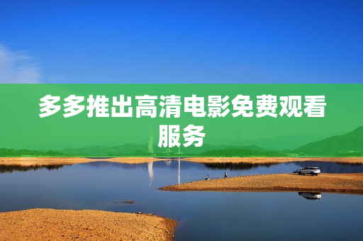 多多推出高清电影免费观看服务
