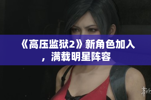 《高压监狱2》新角色加入，满载明星阵容