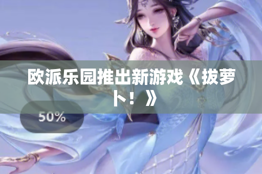 欧派乐园推出新游戏《拔萝卜！》