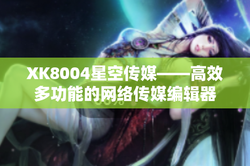 XK8004星空传媒——高效多功能的网络传媒编辑器