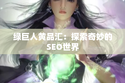 绿巨人黄品汇：探索奇妙的SEO世界