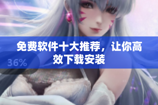 免费软件十大推荐，让你高效下载安装
