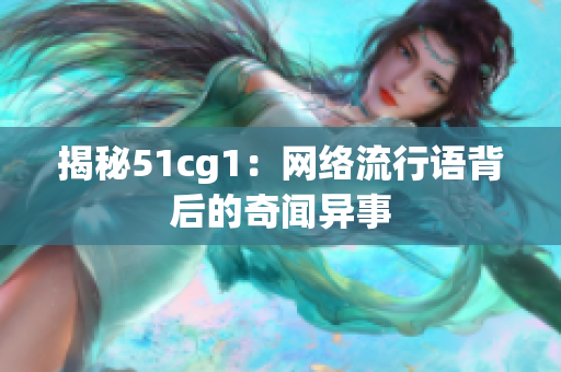 揭秘51cg1：网络流行语背后的奇闻异事