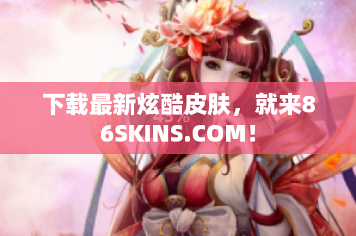 下载最新炫酷皮肤，就来86SKINS.COM！