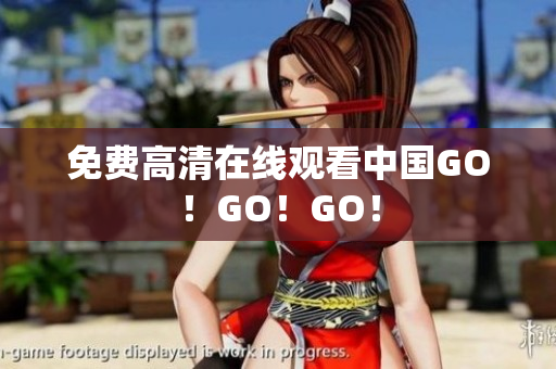 免费高清在线观看中国GO！GO！GO！