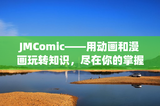 JMComic——用动画和漫画玩转知识，尽在你的掌握中