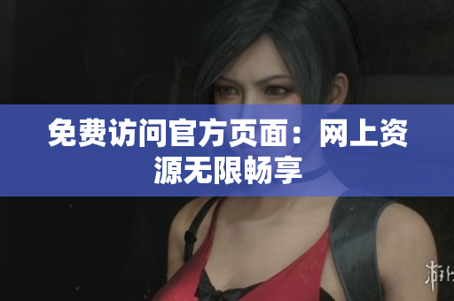 免费访问官方页面：网上资源无限畅享