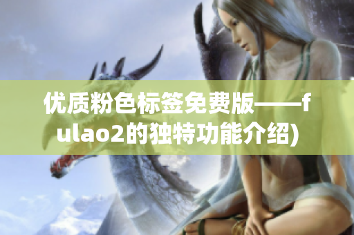 优质粉色标签免费版——fulao2的独特功能介绍)