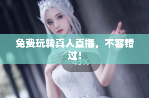 免费玩转真人直播，不容错过！
