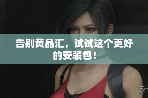 告别黄品汇，试试这个更好的安装包！