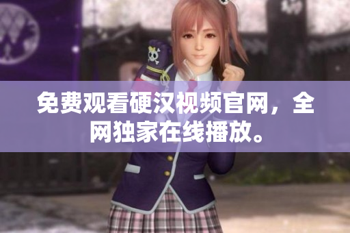 免费观看硬汉视频官网，全网独家在线播放。