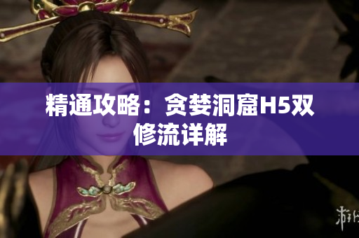 精通攻略：贪婪洞窟H5双修流详解