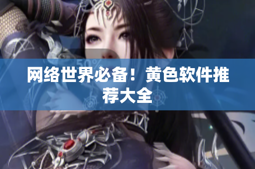 网络世界必备！黄色软件推荐大全
