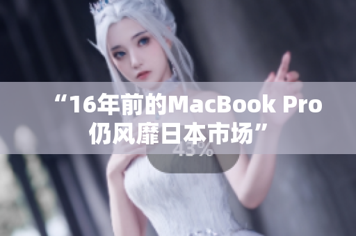“16年前的MacBook Pro仍风靡日本市场”