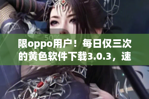 限oppo用户！每日仅三次的黄色软件下载3.0.3，速来抢！