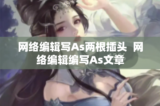 网络编辑写As两根插头  网络编辑编写As文章