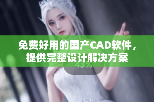 免费好用的国产CAD软件，提供完整设计解决方案