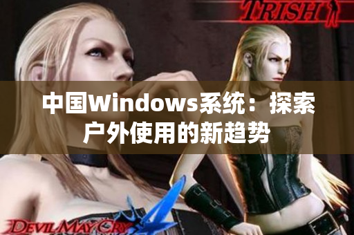 中国Windows系统：探索户外使用的新趋势