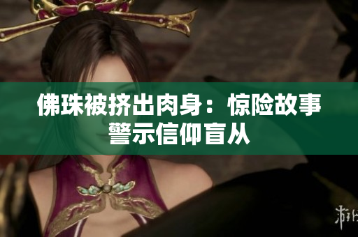 佛珠被挤出肉身：惊险故事警示信仰盲从