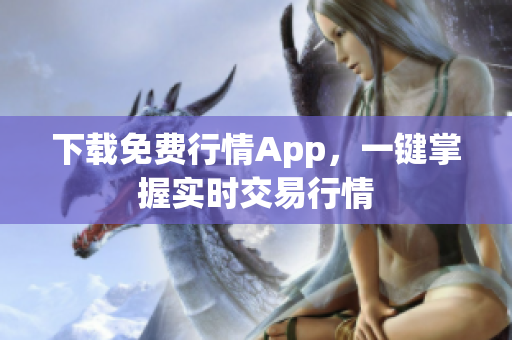 下载免费行情App，一键掌握实时交易行情