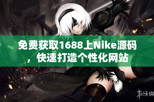 免费获取1688上Nike源码，快速打造个性化网站