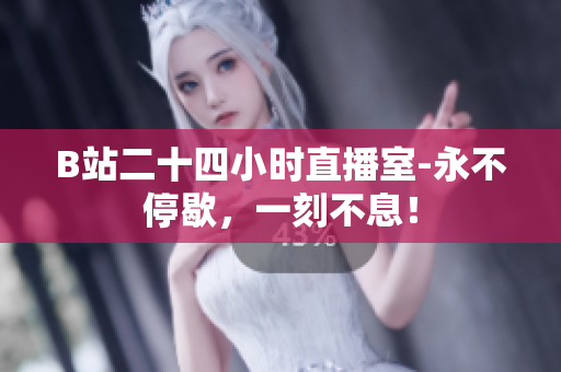 B站二十四小时直播室-永不停歇，一刻不息！