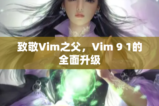 致敬Vim之父，Vim 9 1的全面升级