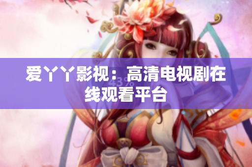 爱丫丫影视：高清电视剧在线观看平台