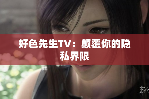 好色先生TV：颠覆你的隐私界限