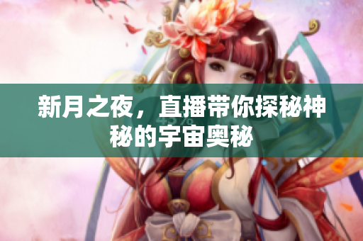新月之夜，直播带你探秘神秘的宇宙奥秘