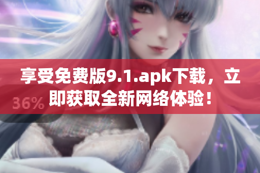 享受免费版9.1.apk下载，立即获取全新网络体验！