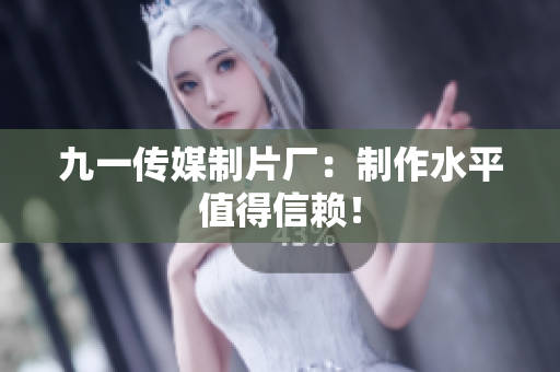 九一传媒制片厂：制作水平值得信赖！