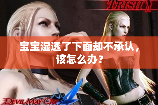 宝宝湿透了下面却不承认，该怎么办？