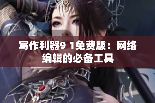 写作利器9 1免费版：网络编辑的必备工具