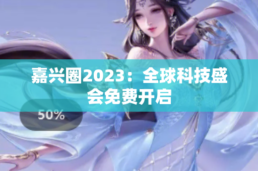 嘉兴圈2023：全球科技盛会免费开启