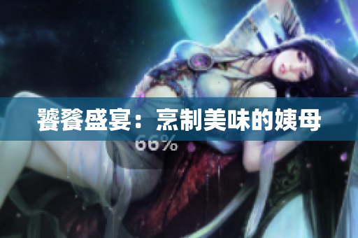 饕餮盛宴：烹制美味的姨母