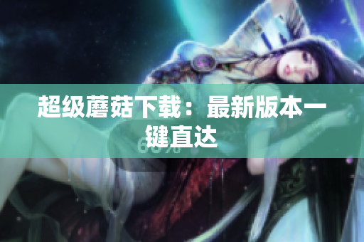 超级蘑菇下载：最新版本一键直达