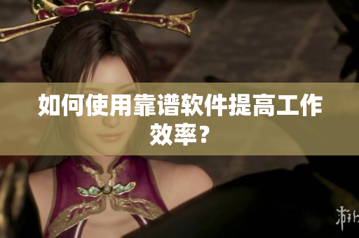 如何使用靠谱软件提高工作效率？