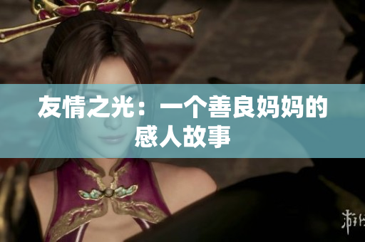 友情之光：一个善良妈妈的感人故事