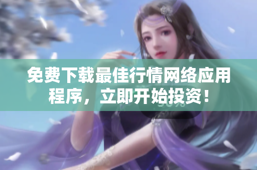 免费下载最佳行情网络应用程序，立即开始投资！