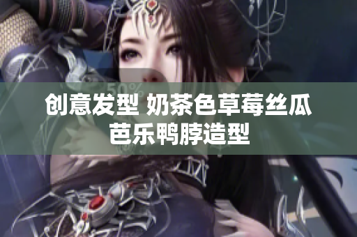 创意发型 奶茶色草莓丝瓜芭乐鸭脖造型