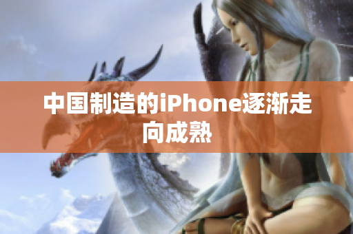 中国制造的iPhone逐渐走向成熟