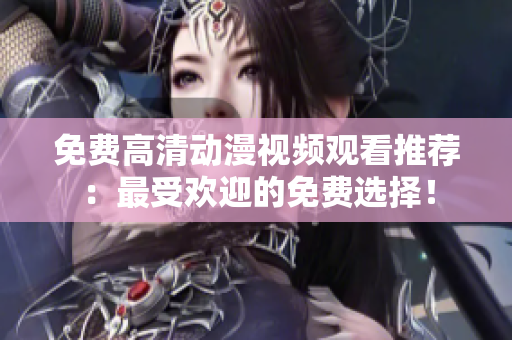 免费高清动漫视频观看推荐：最受欢迎的免费选择！