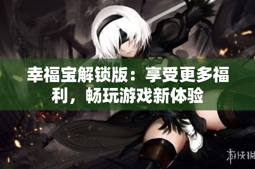 幸福宝解锁版：享受更多福利，畅玩游戏新体验