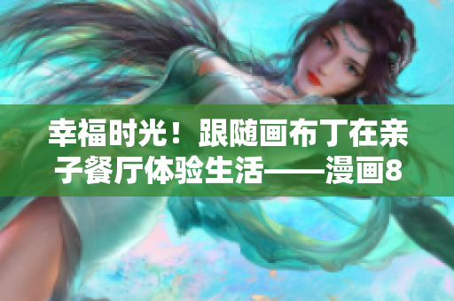 幸福时光！跟随画布丁在亲子餐厅体验生活——漫画83话