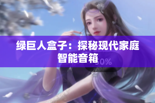 绿巨人盒子：探秘现代家庭智能音箱