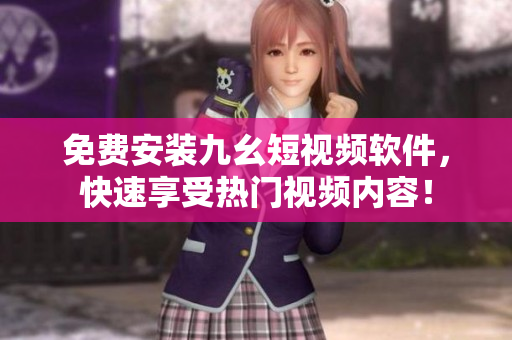 免费安装九幺短视频软件，快速享受热门视频内容！